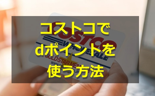 コストコ D払いは使えないが Dポイントdカードが使える お金の選択